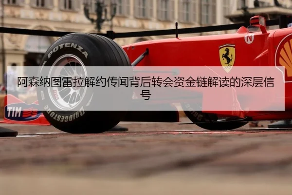 阿森纳图雷拉解约传闻背后转会资金链解读的深层信号
